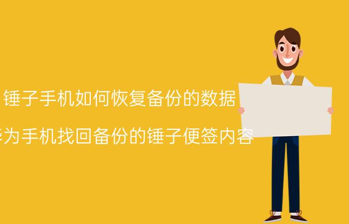 锤子手机如何恢复备份的数据 华为手机找回备份的锤子便签内容？